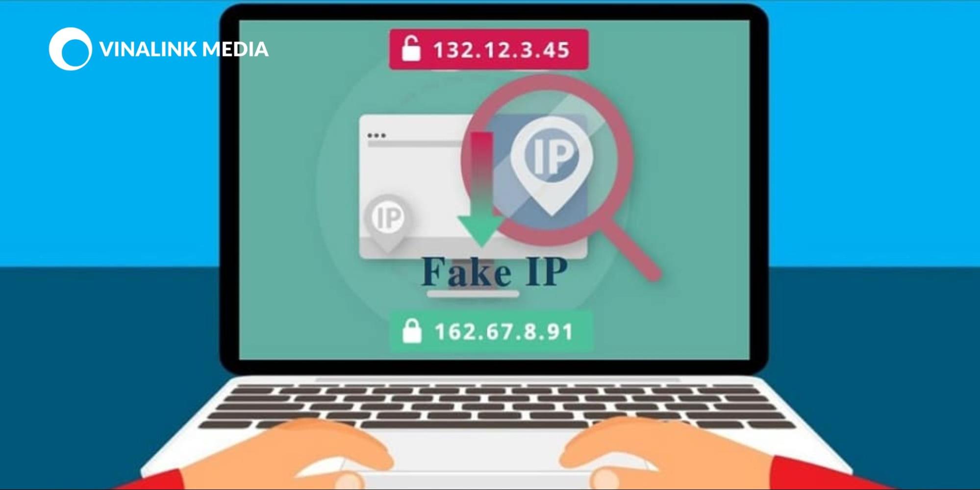Fake IP là gì? Vì sao đôi khi chúng ta phải Fake IP khi cần?